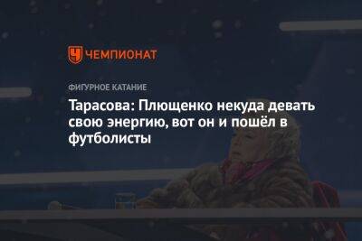 Татьяна Тарасова - Евгений Плющенко - Тарасова: Плющенко некуда девать свою энергию, вот он и пошёл в футболисты - championat.com