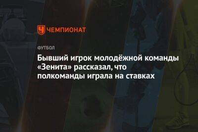 Бывший игрок молодёжной команды «Зенита» рассказал, что полкоманды играли на ставках - championat.com - Сочи