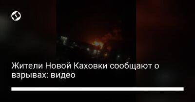 Жители Новой Каховки сообщают о взрывах: видео - liga.net - Украина
