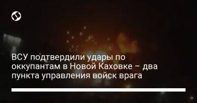 ВСУ подтвердили удары по оккупантам в Новой Каховке – два пункта управления войск врага - liga.net - Украина - Херсонская обл.