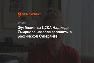 Футболистка ЦСКА Надежда Смирнова назвала зарплаты в российской Суперлиге - championat.com - Москва - Россия - Англия - Голландия