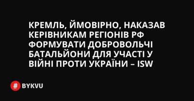 Кремль, ймовірно, наказав керівникам регіонів РФ формувати добровольчі батальйони для участі у війні проти України – ISW - bykvu.com - Украина - Башкирия - респ. Татарстан - ДНР - респ. Чечня - Росія - місто Севастополь - Twitter