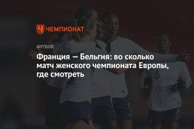 Франция — Бельгия: во сколько матч женского чемпионата Европы, где смотреть - championat.com - Австрия - Англия - Бельгия - Лондон - Германия - Франция - Нью-Йорк - Испания