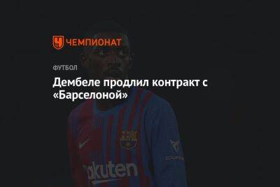 Усман Дембеле - Дембеле продлил контракт с «Барселоной» - championat.com - Франция
