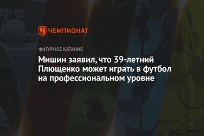 Алексей Мишин - Евгений Плющенко - Мишин заявил, что 39-летний Плющенко может играть в футбол на профессиональном уровне - championat.com