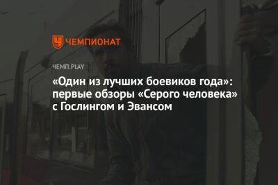 Крис Эванс - «Один из лучших боевиков года»: первые обзоры «Серого человека» с Гослингом и Эвансом - championat.com - США