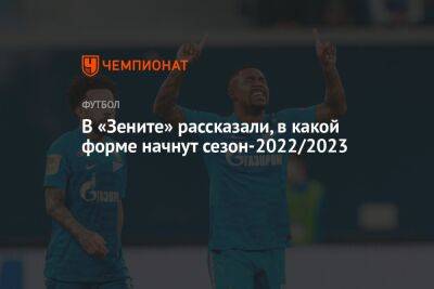 Полина Куимова - В «Зените» рассказали, в какой форме начнут сезон-2022/2023 - championat.com - Москва - Россия - Санкт-Петербург