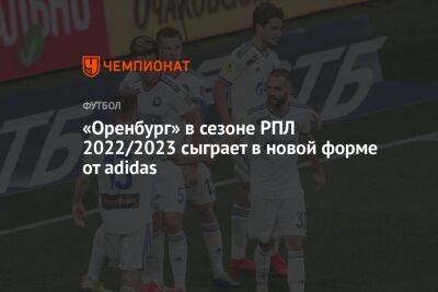 Илья Никульников - «Оренбург» в сезоне РПЛ 2022/2023 сыграет в новой форме от adidas - championat.com - Уфа - Оренбург - Самара