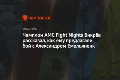 Чемпион AMC Fight Nights Бикрёв рассказал, как ему предлагали бой с Александром Емельяненк - championat.com - Москва