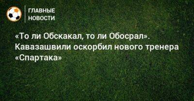 Анзор Кавазашвили - Гильермо Абаскаль - «То ли Обскакал, то ли Обосрал». Кавазашвили оскорбил нового тренера «Спартака» - bombardir.ru - Россия