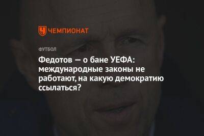 Андрей Панков - Владимир Федотов - Федотов — о бане УЕФА: международные законы не работают, на какую демократию ссылаться? - championat.com