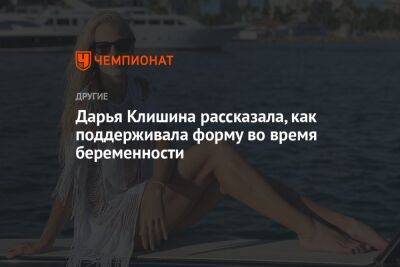 Дарья Клишина - Дарья Клишина рассказала, как поддерживала форму во время беременности - championat.com - Россия