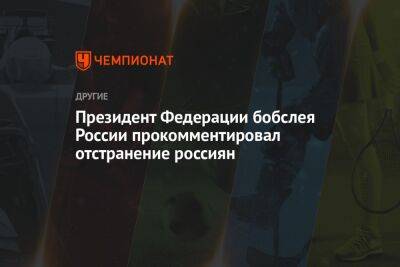 Президент Федерации бобслея России прокомментировал отстранение россиян - championat.com - Россия