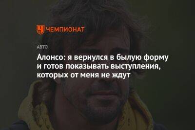 Фернандо Алонсо - Алонсо: я вернулся в былую форму и готов показывать выступления, которых от меня не ждут - championat.com