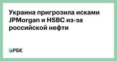 Владимир Зеленский - Олег Устенко - Англия - Джейми Даймон - Украина пригрозила исками JPMorgan и HSBC из-за российской нефти - smartmoney.one - Украина - Англия - Гонконг - Гонконг