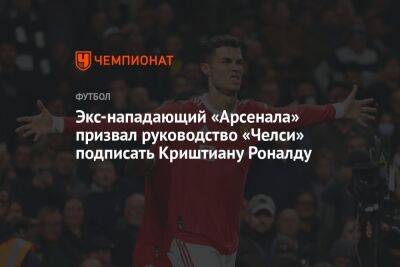 Криштиану Роналду - Экс-нападающий «Арсенала» призвал руководство «Челси» подписать Криштиану Роналду - championat.com - Лондон