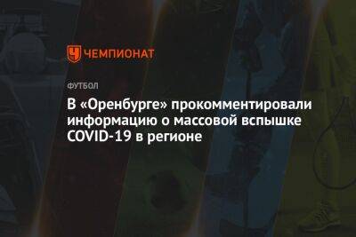 Егор Кабак - В «Оренбурге» прокомментировали информацию о массовой вспышке COVID-19 в регионе - championat.com - Оренбург - Covid-19