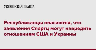 Республиканцы опасаются, что заявления Спартц могут навредить отношениям США и Украины - pravda.com.ua - США - Украина