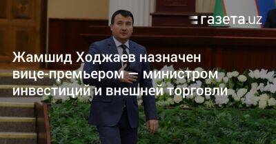 Жамшид Ходжаев - Жамшид Ходжаев назначен вице-премьером — министром инвестиций и внешней торговли - gazeta.uz - Англия - Узбекистан - Ташкент