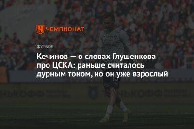 Максим Глушенков - Валерий Кечинов - Егор Кабак - Кечинов — о словах Глушенкова про ЦСКА: раньше считалось дурным тоном, но он уже взрослый - championat.com - Россия