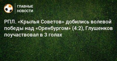 Максим Глушенков - РПЛ. «Крылья Советов» добились волевой победы над «Оренбургом» (4:2), Глушенков поучаствовал в 3 голах - bombardir.ru - Россия - Оренбург - Самара