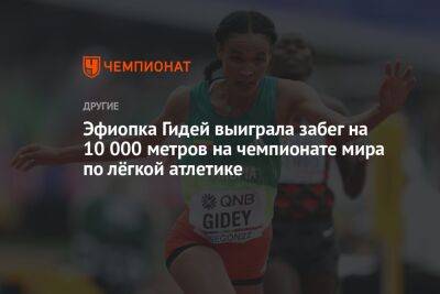 Эфиопка Гидей выиграла забег на 10 000 метров на чемпионате мира по лёгкой атлетике - championat.com - США - штат Орегон - Кения - Эфиопия