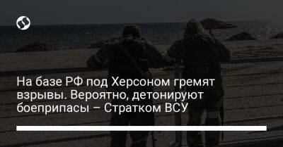 На базе РФ под Херсоном гремят взрывы. Вероятно, детонируют боеприпасы – Стратком ВСУ - liga.net - Россия - Украина - Херсон