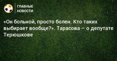 Роман Терюшков - «Он больной, просто болен. Кто таких выбирает вообще?». Тарасова – о депутате Терюшкове - bombardir.ru