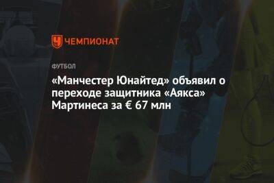 Эрик Тен Хаг - «Манчестер Юнайтед» объявил о переходе защитника «Аякса» Мартинеса за € 67 млн - championat.com - Англия - Амстердам