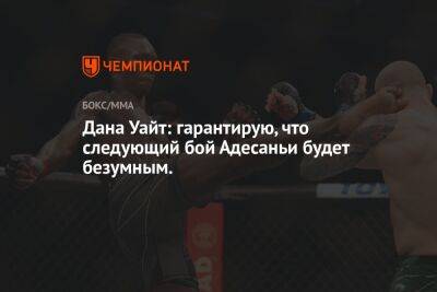 Дана Уайт - Алексей Перейрой - Дана Уайт: гарантирую, что следующий бой Адесаньи будет безумным. - championat.com - Бразилия