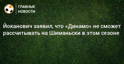 Себастьян Шиманьски - Йоканович заявил, что «Динамо» не сможет рассчитывать на Шиманьски в этом сезоне - bombardir.ru