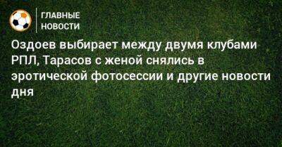 Иван Карпов - Мартинес Лисандро - Оздоев выбирает между двумя клубами РПЛ, Тарасов с женой снялись в эротической фотосессии и другие новости дня - bombardir.ru - Москва - Россия - Бельгия