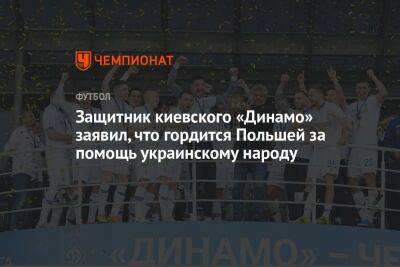 Защитник киевского «Динамо» заявил, что гордится Польшей за помощь украинскому народу - championat.com - Украина - Киев - Польша - Стамбул - Лодзь