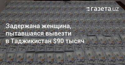 Задержана женщина, пытавшаяся вывезти в Таджикистан $90 тысяч - gazeta.uz - Узбекистан - Таджикистан