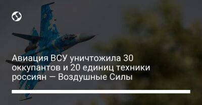 Авиация ВСУ уничтожила 30 оккупантов и 20 единиц техники россиян — Воздушные Силы - liga.net - Россия - США - Украина