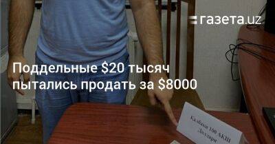 Поддельные $20 тысяч пытались продать за $8000 - gazeta.uz - Узбекистан