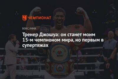 Энтони Джошуа - Роберт Гарсия - Тренер Джошуа: он станет моим 15-м чемпионом мира, но первым в супертяжах - championat.com - Англия