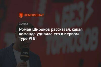 Роман Широков - Егор Кабак - Роман Широков рассказал, какая команда удивила его в первом туре РПЛ - championat.com - Россия - Сочи