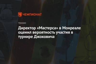 Джокович Новак - Директор «Мастерса» в Монреале оценил вероятность участия в турнире Джоковича - championat.com - США - Австралия - Канада