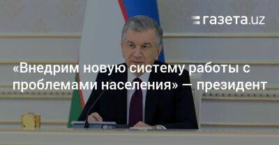 Шавкат Мирзиеев - «Внедрим новую систему работы с проблемами населения» — президент - gazeta.uz - Узбекистан