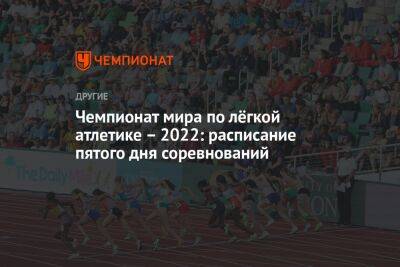 Чемпионат мира по лёгкой атлетике – 2022: расписание пятого дня соревнований - championat.com - Россия - США - Кения - Эфиопия