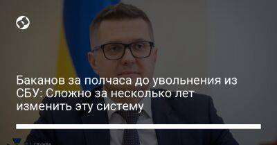 Иван Баканов - Баканов за полчаса до увольнения из СБУ: Сложно за несколько лет изменить эту систему - liga.net - Украина