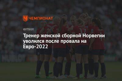 На Евро - Тренер женской сборной Норвегии уволился после провала на Евро-2022 - championat.com - Австрия - Норвегия - Англия - Ирландия