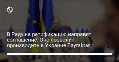 Денис Шмыгаль - В Раду на ратификацию направят соглашение. Оно позволит производить в Украине Bayraktar - liga.net - США - Украина