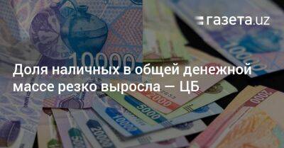 Доля наличных в общей денежной массе резко выросла — ЦБ - gazeta.uz - Узбекистан