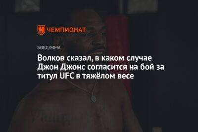 Александр Волков - Джон Джонс - Дана Уайт - Доминик Рейеса - Волков сказал, в каком случае Джон Джонс согласится на бой за титул UFC в тяжёлом весе - championat.com - Россия