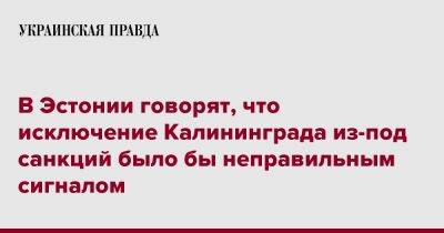 Олафа Шольца - В Эстонии говорят, что исключение Калининграда из-под санкций было бы неправильным сигналом - pravda.com.ua - Россия - Германия - Эстония - Литва - Калининград