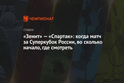 «Зенит» — «Спартак»: когда матч за Суперкубок России, во сколько начало, где смотреть - championat.com - Москва - Россия - Санкт-Петербург - Сочи