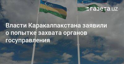 Власти Каракалпакстана заявили о попытке захвата органов госуправления - gazeta.uz - Узбекистан