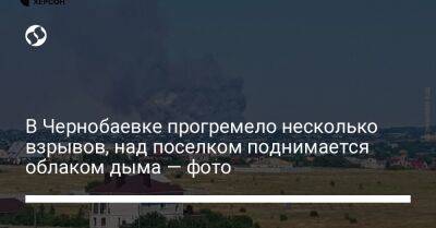 В Чернобаевке прогремело несколько взрывов, над поселком поднимается облаком дыма — фото - liga.net - Украина - Херсон